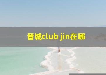 晋城club jin在哪